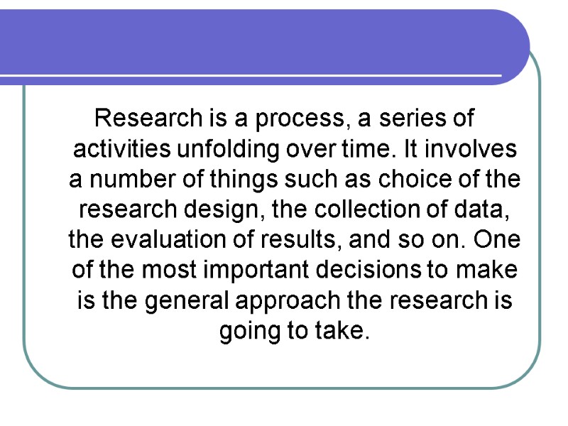 Research is a process, a series of activities unfolding over time. It involves a